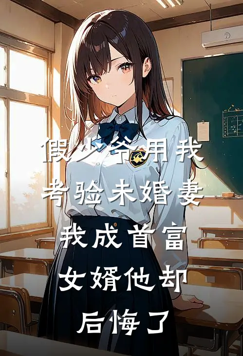 假少爷用我考验未婚妻，我成首富女婿他却后悔了