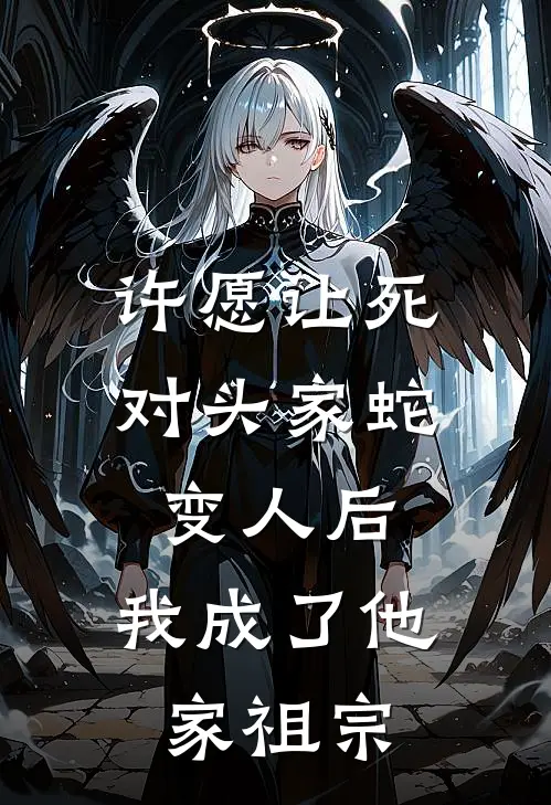 许愿让死对头家蛇变人后，我成了他家祖宗苏柔苏念完本完结小说_热门小说排行榜许愿让死对头家蛇变人后，我成了他家祖宗苏柔苏念