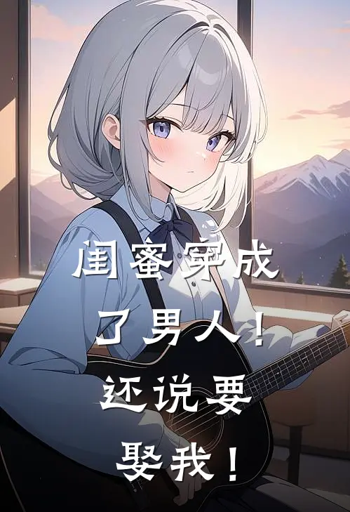 闺蜜穿成了男人！还说要娶我！