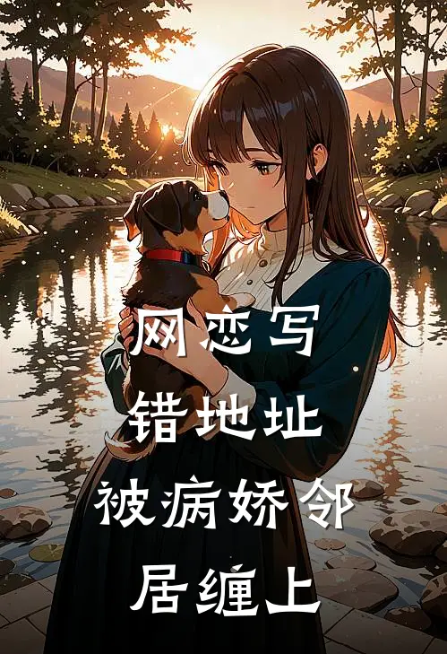 网恋写错地址，被病娇邻居缠上(苏迩苏苏)热门网络小说推荐_免费完结版小说网恋写错地址，被病娇邻居缠上(苏迩苏苏)