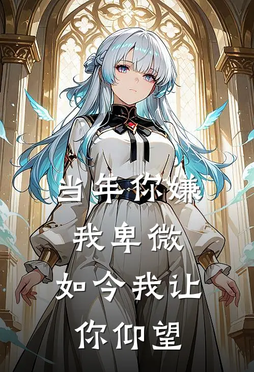 当年你嫌我卑微，如今我让你仰望