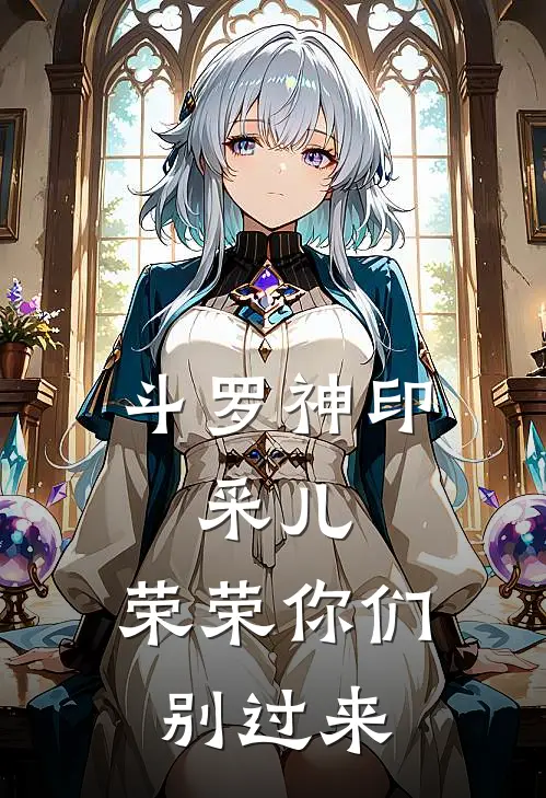 斗罗神印，采儿，荣荣你们别过来