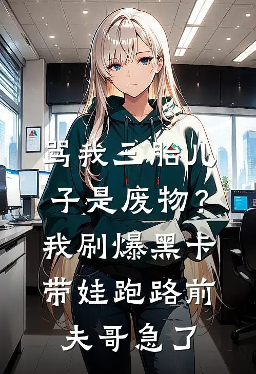 骂我三胎儿子是废物？我刷爆黑卡带娃跑路，前夫哥急了