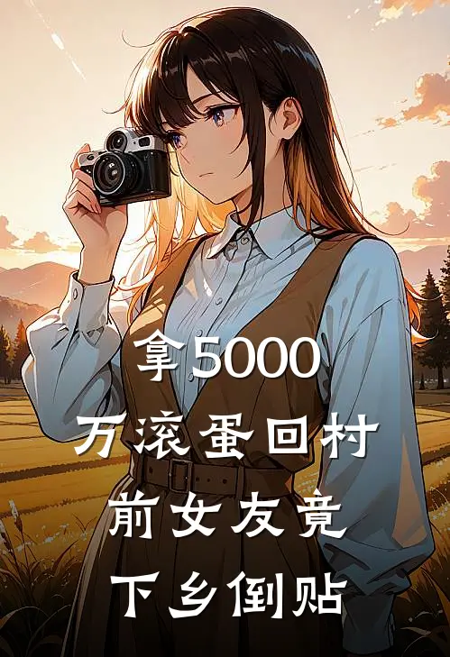 沈万山路平(拿5000万滚蛋回村，前女友竟下乡倒贴)全本免费在线阅读_(拿5000万滚蛋回村，前女友竟下乡倒贴)完结版免费在线阅读