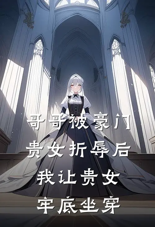 哥哥被豪门贵女折辱后，我让贵女牢底坐穿(傅云熙朱兆)最新小说_免费阅读完整版小说哥哥被豪门贵女折辱后，我让贵女牢底坐穿(傅云熙朱兆)