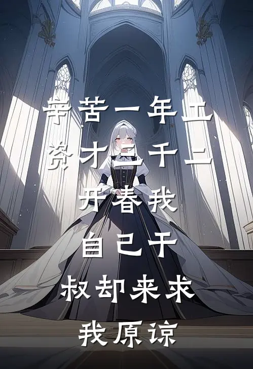 辛苦一年工资才三千二，开春我自己干，叔却来求我原谅抖音热门完结小说免费阅读_完本热门小说辛苦一年工资才三千二，开春我自己干，叔却来求我原谅抖音热门