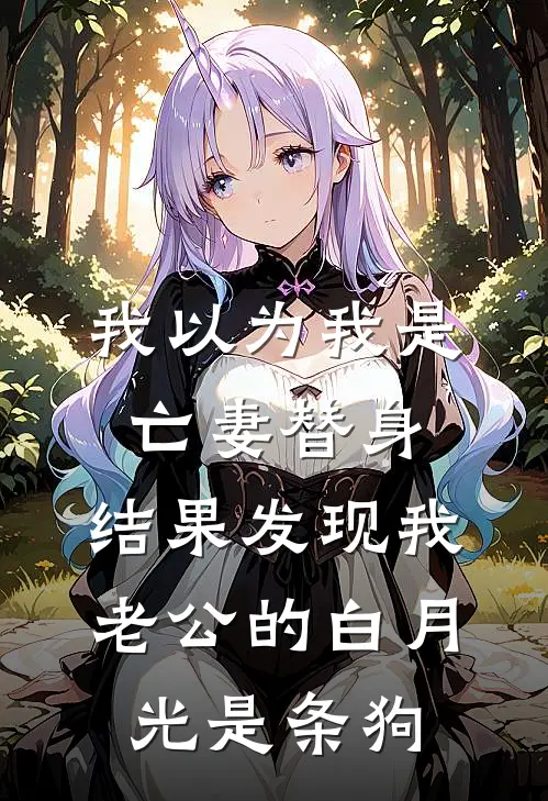 我以为我是亡妻替身，结果发现我老公的白月光是条狗林薇薇薇免费小说全集_免费小说在哪看我以为我是亡妻替身，结果发现我老公的白月光是条狗(林薇薇薇)