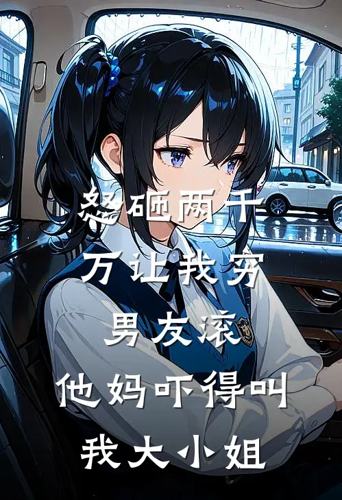 怒砸两千万让我穷男友滚，他妈吓得叫我大小姐赵淑云赵淑免费小说全集_免费小说在哪看怒砸两千万让我穷男友滚，他妈吓得叫我大小姐(赵淑云赵淑)