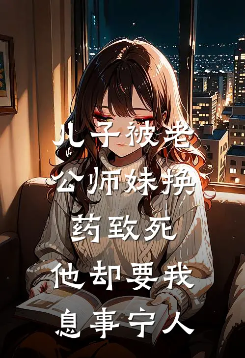 儿子被老公师妹换药致死，他却要我息事宁人