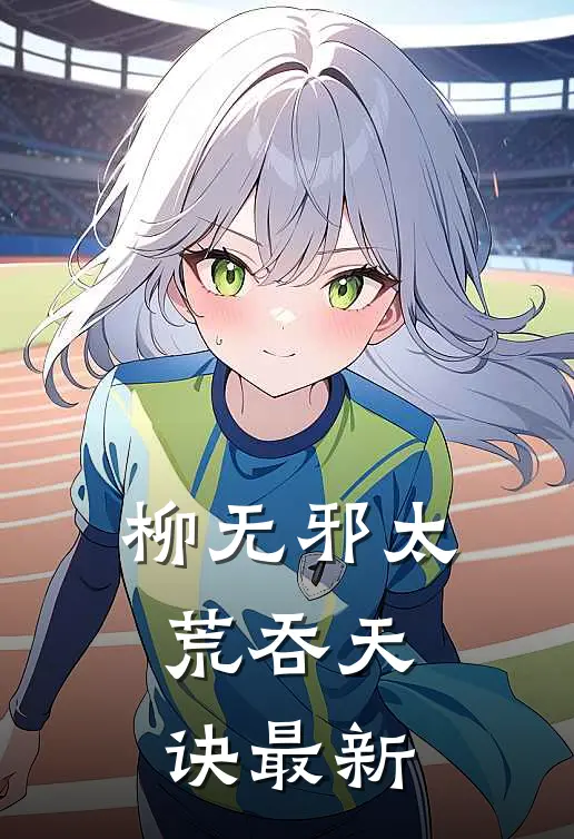 柳无邪太荒吞天诀最新