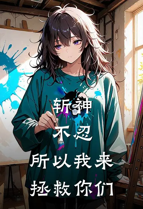 斩神：不忍，所以我来拯救你们(芷汀周平)完本小说大全_热门小说大全斩神：不忍，所以我来拯救你们芷汀周平