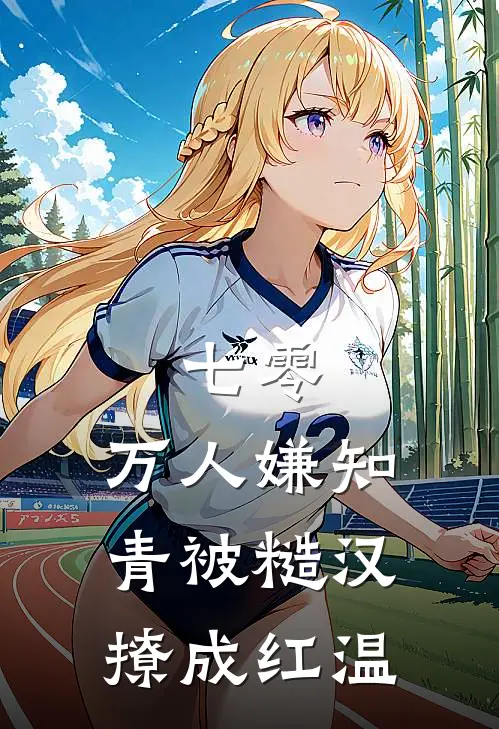 七零：万人嫌知青被糙汉撩成红温谢清运徐川完整版小说全文免费阅读_最新章节列表七零：万人嫌知青被糙汉撩成红温(谢清运徐川)