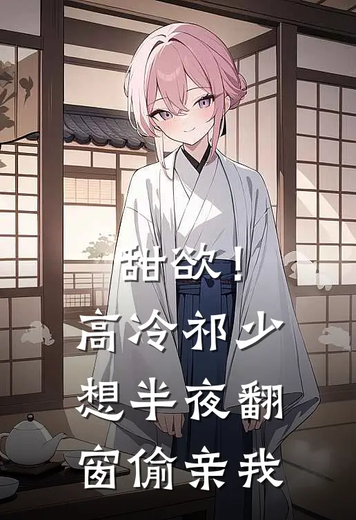 甜欲！高冷祁少想半夜翻窗偷亲我