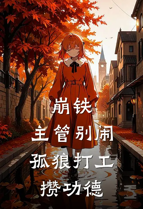 崩铁：主管别闹，孤狼打工攒功德阿基维利帕姆热门小说排行_免费小说崩铁：主管别闹，孤狼打工攒功德阿基维利帕姆