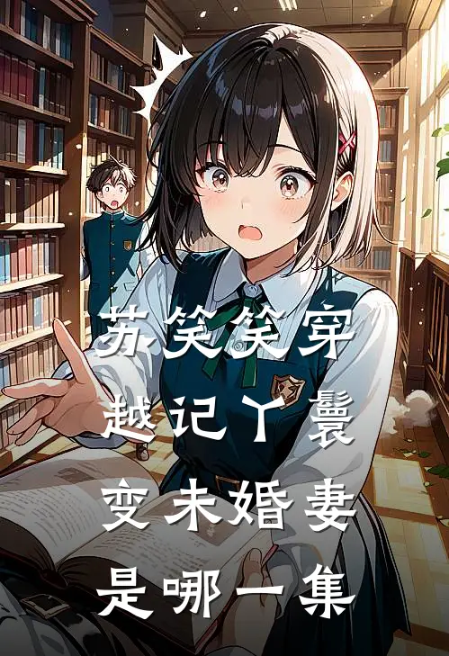 苏笑笑穿越记丫鬟变未婚妻是哪一集