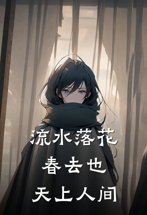 流水落花春去也，天上人间(傅明珠谢宴礼)热门网络小说推荐_免费完结版小说流水落花春去也，天上人间(傅明珠谢宴礼)