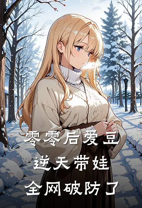 零零后爱豆逆天带娃，全网破防了林风林小阳小说完结推荐_热门小说阅读零零后爱豆逆天带娃，全网破防了林风林小阳