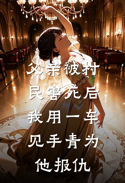 父亲被村民害死后，我用一车见手青为他报仇(刘叔杨家河)在哪看免费小说_全本免费完结小说父亲被村民害死后，我用一车见手青为他报仇刘叔杨家河