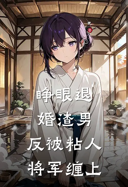 睁眼退婚渣男，反被粘人将军缠上连晟晔谢云婼小说完结_免费小说全本睁眼退婚渣男，反被粘人将军缠上(连晟晔谢云婼)