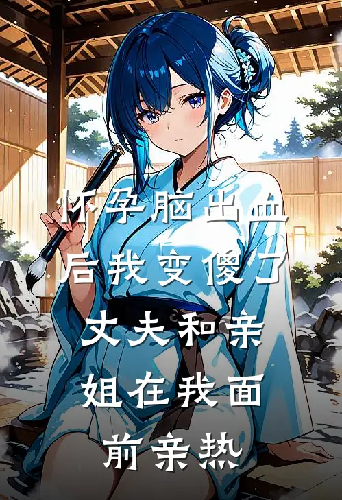 怀孕脑出血后我变傻了，丈夫和亲姐在我面前亲热