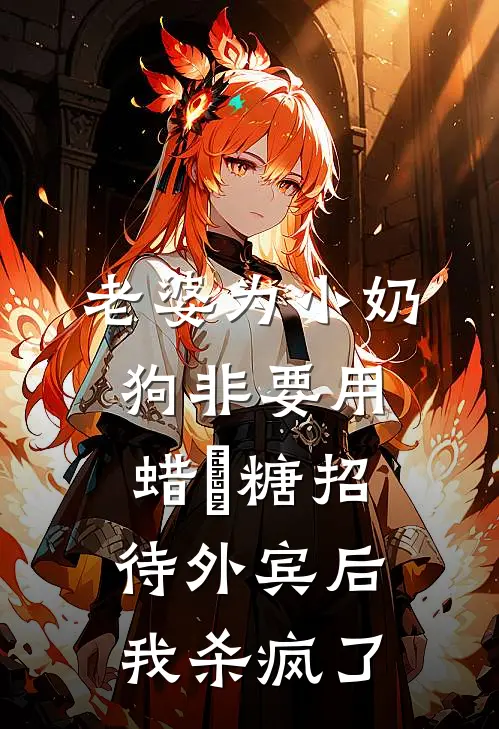 老婆为小奶狗非要用蜡甁糖招待外宾后，我杀疯了陈子健子健免费小说全集_免费阅读无弹窗老婆为小奶狗非要用蜡甁糖招待外宾后，我杀疯了陈子健子健