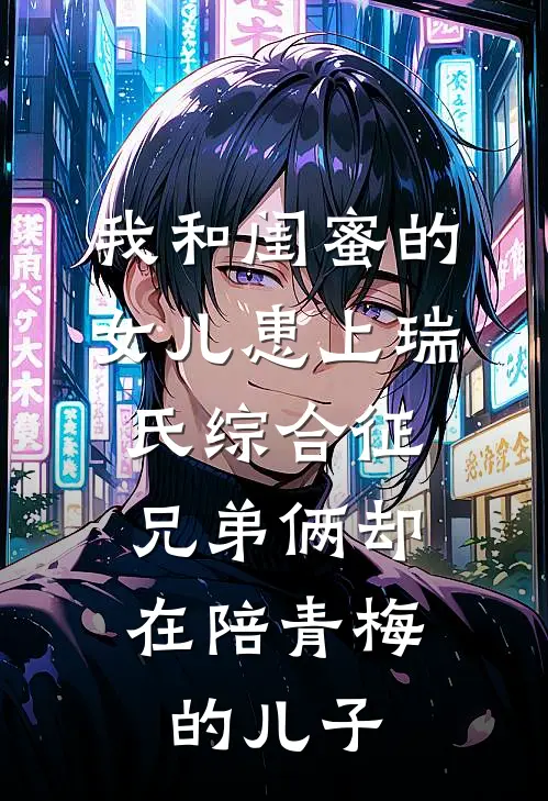 我和闺蜜的女儿患上瑞氏综合征，兄弟俩却在陪青梅的儿子