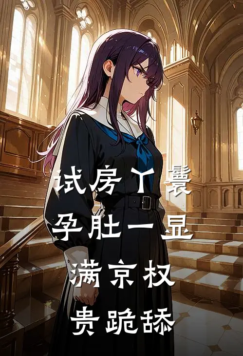试房丫鬟孕肚一显，满京权贵跪舔