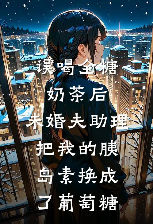 误喝全糖奶茶后，未婚夫助理把我的胰岛素换成了葡萄糖