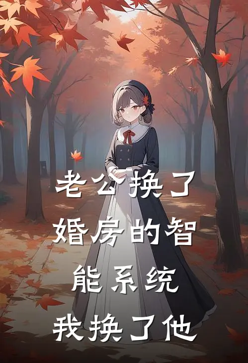 林晓晓苏念老公换了婚房的智能系统，我换了他完结版在线阅读_老公换了婚房的智能系统，我换了他全集免费在线阅读