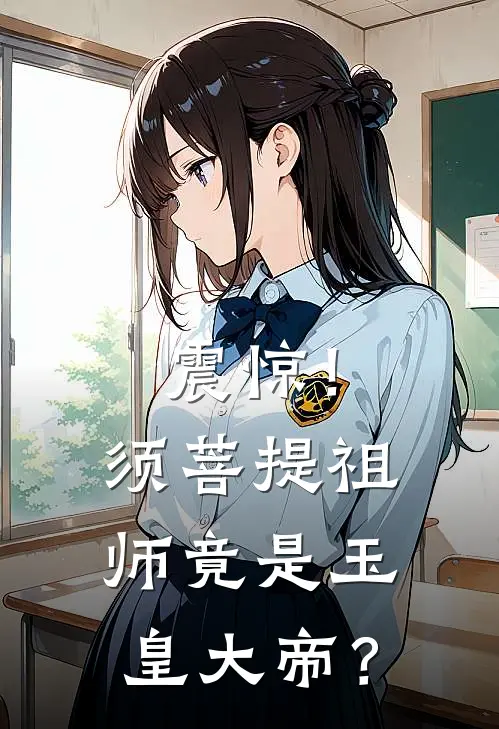 震惊！须菩提祖师竟是玉皇大帝？玉帝玉皇大帝免费小说全文阅读_最新章节列表震惊！须菩提祖师竟是玉皇大帝？(玉帝玉皇大帝)