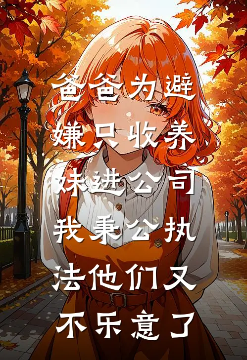 潇潇晞晞爸爸为避嫌只收养妹进公司，我秉公执法他们又不乐意了最新章节在线阅读_潇潇晞晞完整版阅读