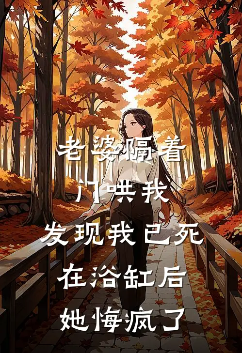 老婆隔着门哄我，发现我已死在浴缸后她悔疯了