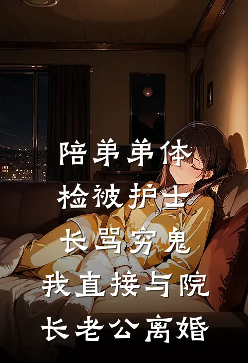 陪弟弟体检被护士长骂穷鬼，我直接与院长老公离婚