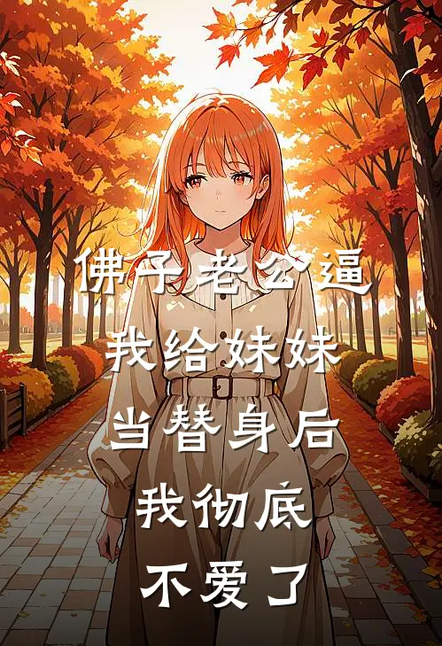 佛子老公逼我给妹妹当替身后，我彻底不爱了