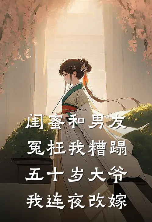 闺蜜和男友冤枉我糟蹋五十岁大爷，我连夜改嫁