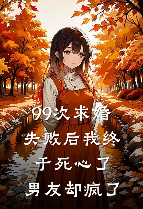 99次求婚失败后我终于死心了，男友却疯了(凯哥姜凯)完结小说推荐_免费小说99次求婚失败后我终于死心了，男友却疯了(凯哥姜凯)