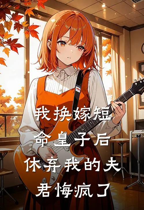 我换嫁短命皇子后，休弃我的夫君悔疯了