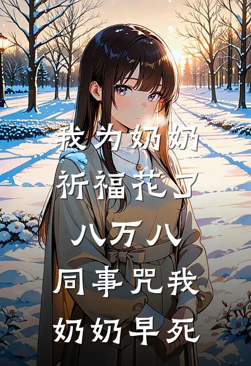 我为奶奶祈福花了八万八，同事咒我奶奶早死(刘翠兰刘姐)全本免费在线阅读_刘翠兰刘姐全文阅读